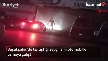 Başakşehir'de tartıştığı sevgilisini otomobille ezmeye çalıştı! O anlar kamerada