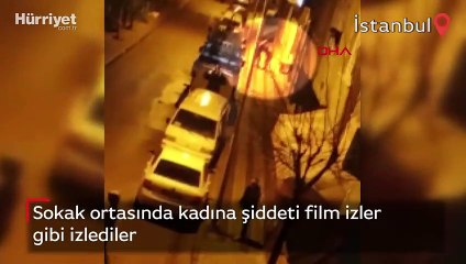 Sokak ortasında kadına şiddeti film izler gibi izlediler