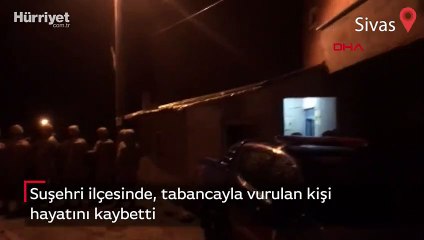 Suşehri ilçesinde, tabancayla vurulan kişi hayatını kaybetti
