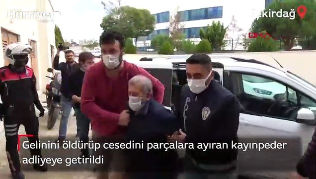 Gelinini öldürüp cesedini parçalara ayıran kayınpeder adliyeye getirildi