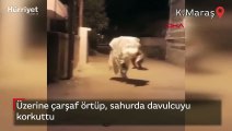 Üzerine çarşaf örtüp, sahurda davulcuyu korkuttu