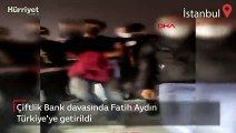 Çiftlik Bank davasında Fatih Aydın Türkiye'ye getirildi