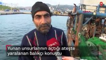 Yunan unsurlarının açtığı ateşte yaralanan balıkçı konuştu
