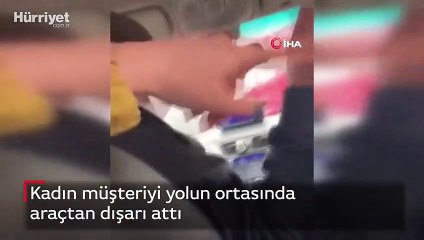 Kadın müşteriyi yolun ortasında araçtan dışarı attı