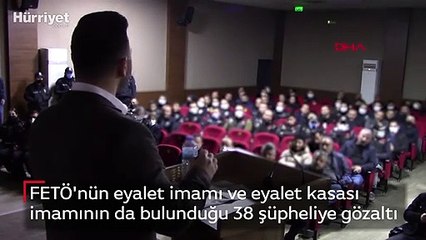 FETÖ'nün eyalet imamı ve eyalet kasası imamının da bulunduğu 38 şüpheliye gözaltı