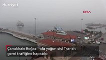 Çanakkale Boğazı yoğun sis nedeniyle transit gemi trafiğine kapatıldı