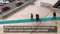 Darbeci general Semih Terzi'nin aranan eşi N.T. yakalanarak cezaevine götürüldü 