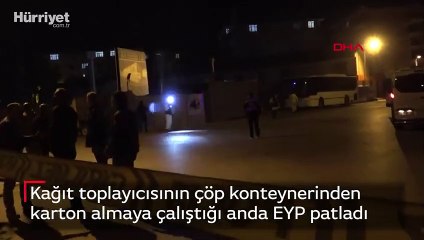 Kağıt toplayıcısının çöp konteynerinden  karton almaya çalıştığı anda EYP patladı