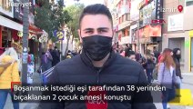 Boşanmak istediği eşi tarafından 38 yerinden bıçaklanan 2 çocuk annesi konuştu