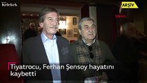 Tiyatrocu, Ferhan Şensoy hayatını kaybetti.