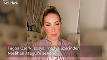 Tuğba Özerk, sosyal medya üzerinden Neslihan Atagül'e seslendi