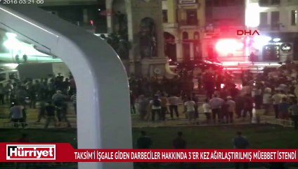 Taksim'i işgale giden darbeciler hakkında 3'er kez ağırlaştırılmış müebbet istendi