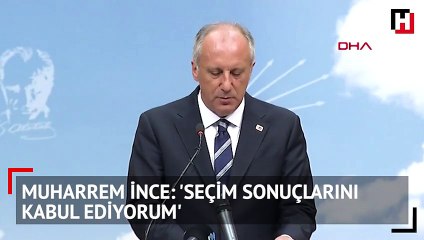 Muharrem İnce: 'Seçim sonuçlarını kabul ediyorum'