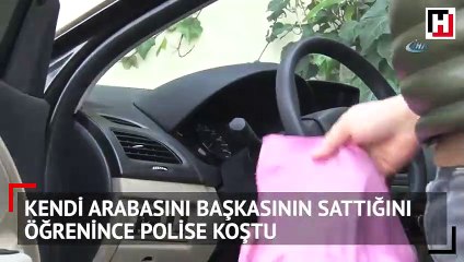 Kendi arabasını başkasının sattığını öğrenince polise koştu