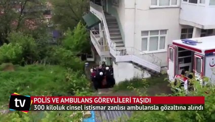 300 kiloluk cinsel istismar zanlısı ambulansla gözaltına alındı