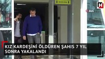 Kız kardeşini öldüren şahıs 7 yıl sonra yakalandı