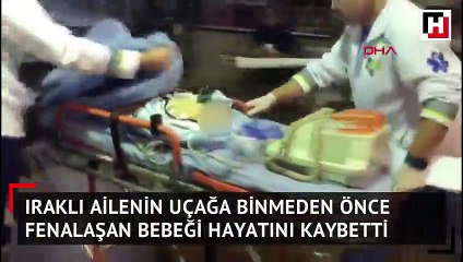 Iraklı ailenin uçağa binmeden önce fenalaşan bebeği hayatını kaybetti 