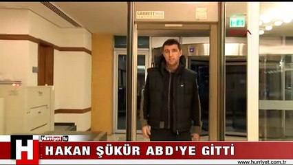 HAKAN ŞÜKÜR ABD'YE GİTTİ