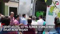 Şehit ailesi 10 yıl içinde üçüncü kez evlat acısı yaşadı
