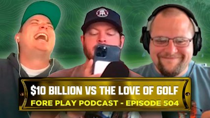 Would You Take $10 Billion to Never Play Golf Again? - Fore Play Episode 504