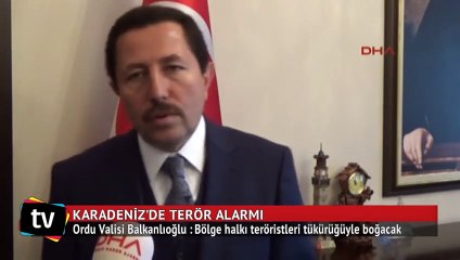 Ordu Valisi Balkanlıoğlu : Bölge halkı teröristleri tükürüğüyle boğacak