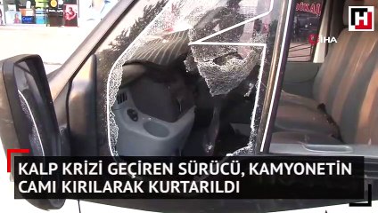 Kalp krizi geçiren sürücü, kamyonetin camı kırılarak kurtarıldı