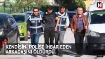 Kendisini polise ihbar eden arkadaşını öldürdü