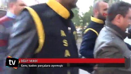 Genç kadını öldürüp parçalara ayırdı, utanmadan öğüt verdi