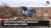 Hortum 80 saniyede mahalleyi savaş alanına çevirdi