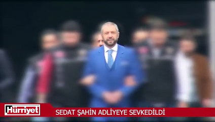 Sedat Şahin Adliyeye sevk edildi