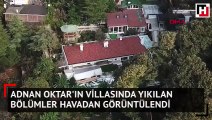 Adnan Oktar'ın villasında yıkılan bölümler havadan görüntülendi