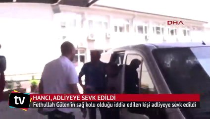 Gülen’in sağ kolu olduğu iddia edilen Hancı, adliyeye sevk edildi