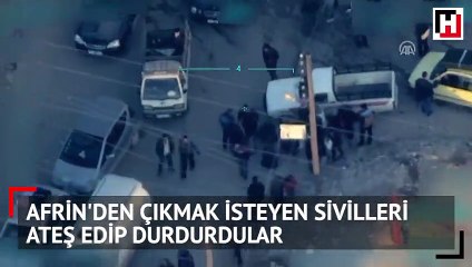 Afrin'den çıkmak isteyen sivilleri ateş edip durdurdular