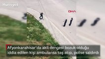 Afyonkarahisar'da akli dengesi bozuk olduğu iddia edilen kişi ambulansa taş atıp, polise saldırdı