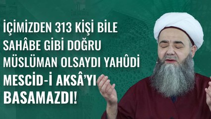 İçimizden 313 Kişi Bile Sahâbe Gibi Doğru Müslüman Olsaydı Yahûdî Mescid-i Aksâ’yı Basamazdı!