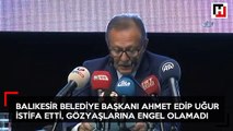 Balıkesir Belediye Başkanı Edip Uğur gözyaşları arasında istifa etti