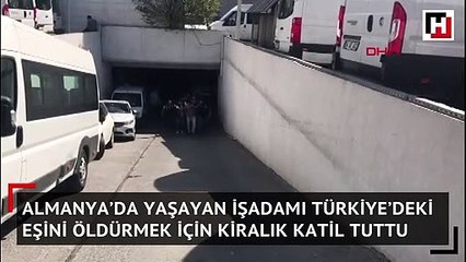 Almanya’da yaşayan işadamı Türkiye’deki eşini öldürmek için kiralık katil tuttu