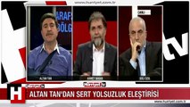 ALTAN TAN'DAN ÇOK SERT YOLSUZLUK ELEŞTİRİSİ