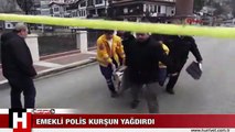 EMEKLİ POLİS KURŞUN YAĞDIRDI