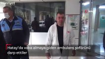 Hatay’da vaka almaya giden ambulans şoförünü darp ettiler