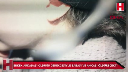 Erkek arkadaşı olduğu gerekçesiyle babası ve amcası öldürecekti