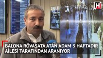 Balona röveşeta atan adam 3 haftadır ailesi tarafından aranıyor