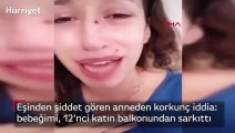 Eşinden şiddet gören anneden korkunç iddia: 7 aylık bebeğimi, 12'nci katın balkonundan sarkıttı