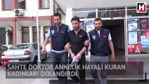 Sahte doktor annelik hayali kuran kadınları dolandırdı