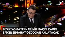 Beşiktaş - Bayern Munih maçını Semahat Özdoğan anlatacak