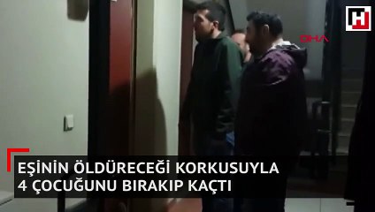 Eşinin öldüreceği korkusuyla 4 çocuğunu bırakıp kaçtı