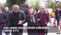 Acılı anne mahkemenin kararına feryat etti