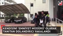 Kendisini 'emniyet müdürü' olarak tanıtan dolandırıcı yakalandı