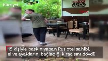 15 kişiyle baskın yapan Rus otel sahibi, el ve ayaklarını bağladığı kiracısını dövdü