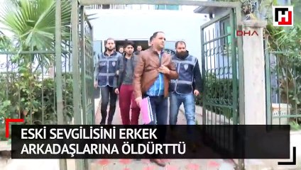 Rahatsız ettiği iddiasıyla eski sevgilisini erkek arkadaşlarına öldürttü
